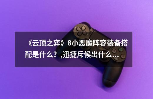 《云顶之弈》8小恶魔阵容装备搭配是什么?,迅捷斥候出什么装备-第1张-游戏信息-龙启网