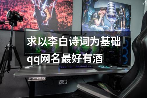 求以李白诗词为基础qq网名最好有酒-第1张-游戏信息-龙启网