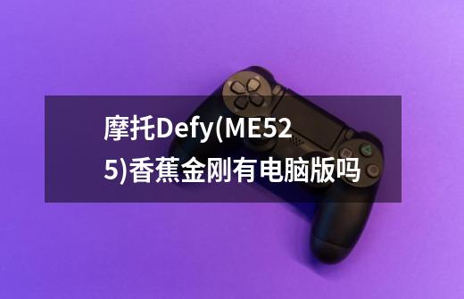 摩托Defy(ME525)香蕉金刚有电脑版吗-第1张-游戏信息-龙启网