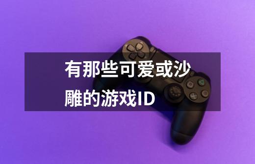 有那些可爱或沙雕的游戏ID-第1张-游戏信息-龙启网