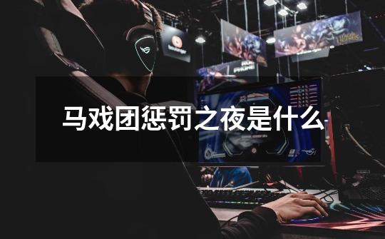 马戏团惩罚之夜是什么-第1张-游戏信息-龙启网