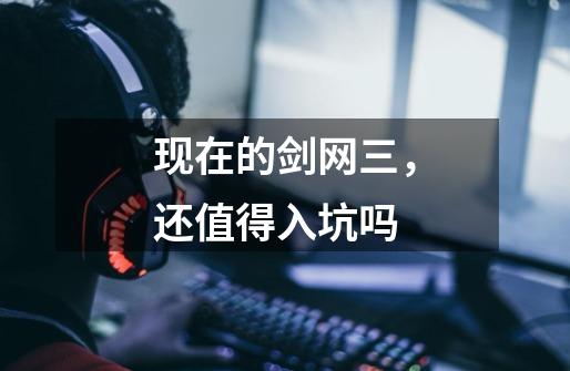 现在的剑网三,还值得入坑吗-第1张-游戏信息-龙启网