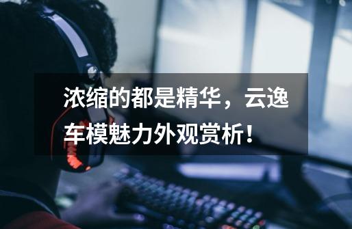 浓缩的都是精华,云逸车模魅力外观赏析!-第1张-游戏信息-龙启网