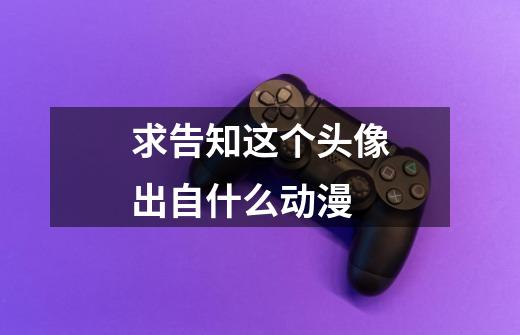 求告知这个头像出自什么动漫-第1张-游戏信息-龙启网