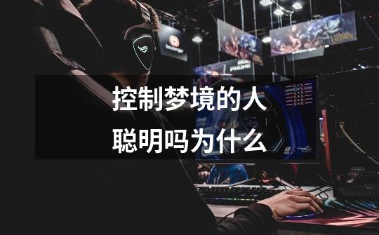 控制梦境的人聪明吗为什么-第1张-游戏信息-龙启网