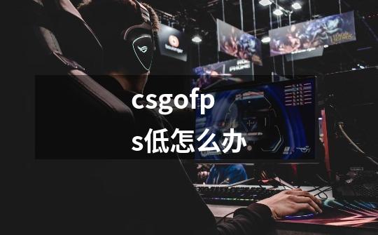 csgofps低怎么办-第1张-游戏信息-龙启网