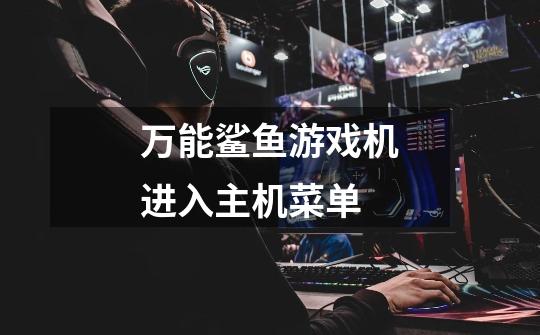 万能鲨鱼游戏机进入主机菜单-第1张-游戏信息-龙启网