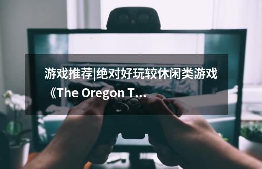 游戏推荐|绝对好玩较休闲类游戏《The Oregon Trail》(俄勒冈之旅)-第1张-游戏信息-龙启网