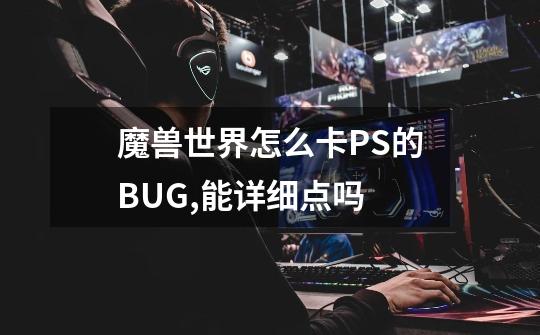 魔兽世界怎么卡PS的BUG,能详细点吗-第1张-游戏信息-龙启网