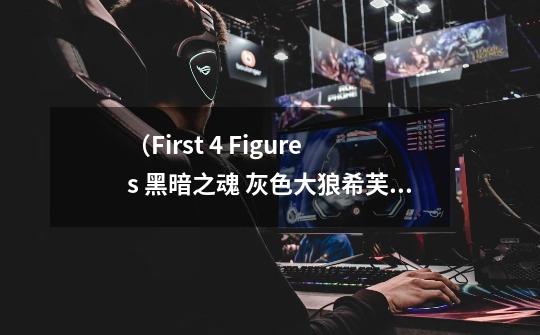 (First 4 Figures 黑暗之魂 灰色大狼希芙 限量版模型)-购买最佳价格-第1张-游戏信息-龙启网