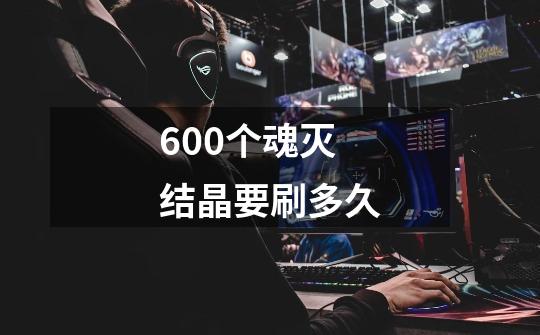 600个魂灭结晶要刷多久-第1张-游戏信息-龙启网