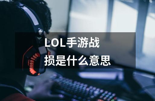 LOL手游战损是什么意思-第1张-游戏信息-龙启网