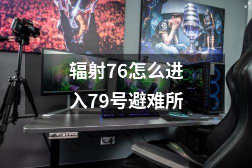 辐射76怎么进入79号避难所-第1张-游戏信息-龙启网