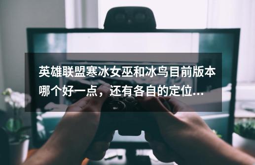 英雄联盟寒冰女巫和冰鸟目前版本哪个好一点,还有各自的定位是什么,谁是后期,哪个更适合目前的节奏-第1张-游戏信息-龙启网
