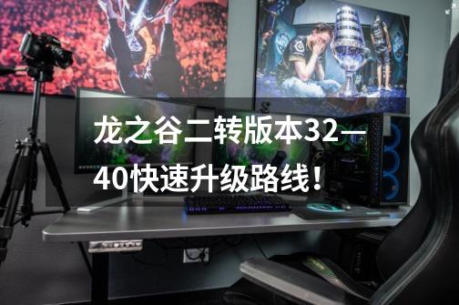 龙之谷二转版本32—40快速升级路线!-第1张-游戏信息-龙启网