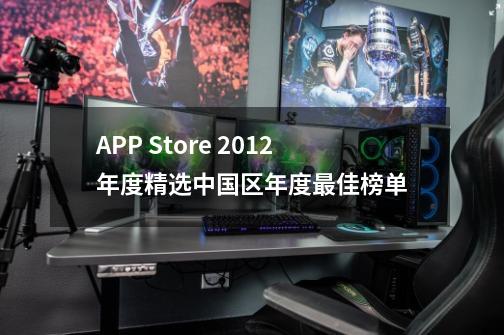 APP Store 2012年度精选中国区年度最佳榜单-第1张-游戏信息-龙启网