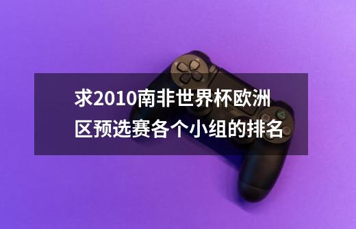 求2010南非世界杯欧洲区预选赛各个小组的排名-第1张-游戏信息-龙启网