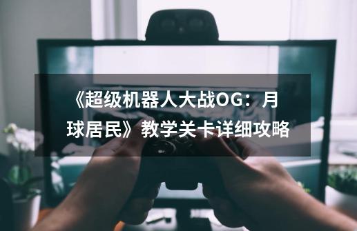 《超级机器人大战OG:月球居民》教学关卡详细攻略-第1张-游戏信息-龙启网