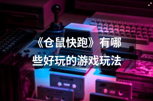 《仓鼠快跑》有哪些好玩的游戏玩法-第1张-游戏信息-龙启网