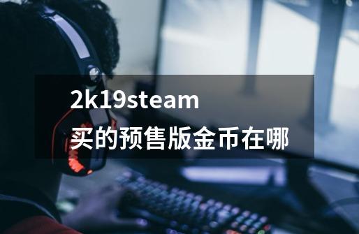 2k19steam买的预售版金币在哪-第1张-游戏信息-龙启网