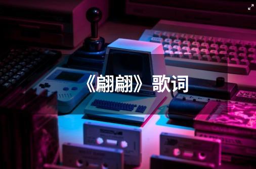 《翩翩》歌词-第1张-游戏信息-龙启网
