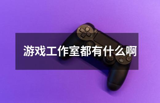 游戏工作室都有什么啊-第1张-游戏信息-龙启网