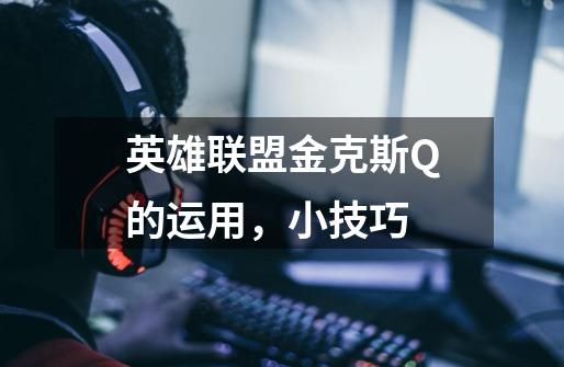 英雄联盟金克斯Q的运用，小技巧-第1张-游戏信息-龙启网