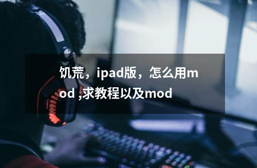 饥荒，ipad版，怎么用mod ,求教程以及mod-第1张-游戏信息-龙启网