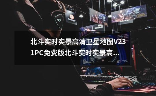 北斗实时实景高清卫星地图V231PC免费版北斗实时实景高清卫星地图V231PC免费版功能简介-第1张-游戏信息-龙启网