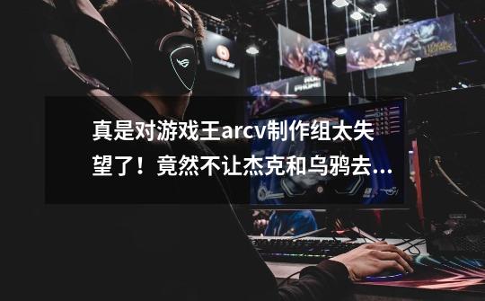 真是对游戏王arcv制作组太失望了!竟然不让杰克和乌鸦去超量次元!白白浪费了两个男三相遇的好机会啊-第1张-游戏信息-龙启网