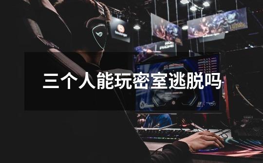 三个人能玩密室逃脱吗-第1张-游戏信息-龙启网