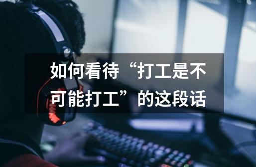 如何看待“打工是不可能打工”的这段话-第1张-游戏信息-龙启网