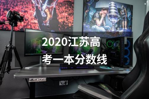 2020江苏高考一本分数线-第1张-游戏信息-龙启网