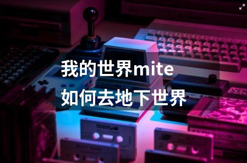 我的世界mite如何去地下世界-第1张-游戏信息-龙启网