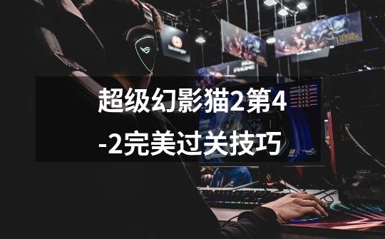 超级幻影猫2第4-2完美过关技巧-第1张-游戏信息-龙启网