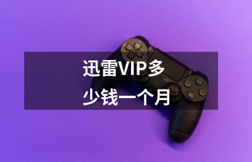 迅雷VIP多少钱一个月-第1张-游戏信息-龙启网