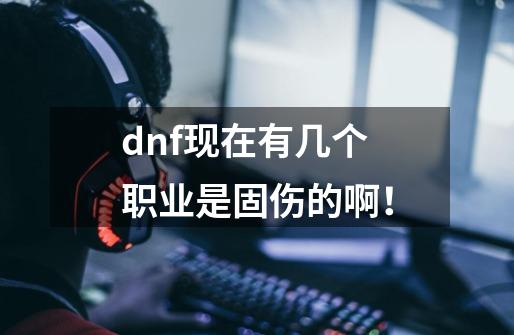 dnf现在有几个职业是固伤的啊!-第1张-游戏信息-龙启网