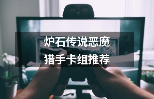 炉石传说恶魔猎手卡组推荐-第1张-游戏信息-龙启网