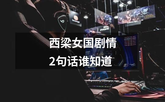 西梁女国剧情2句话谁知道-第1张-游戏信息-龙启网