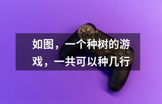 如图,一个种树的游戏,一共可以种几行-第1张-游戏信息-龙启网