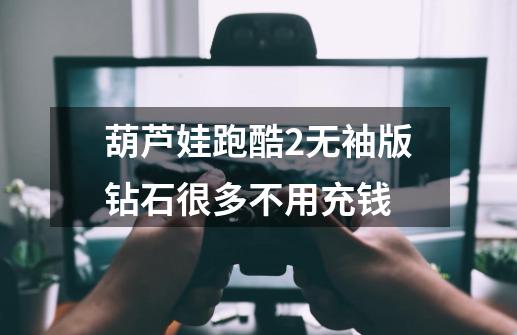 葫芦娃跑酷2无袖版钻石很多不用充钱-第1张-游戏信息-龙启网