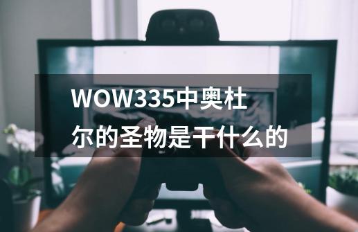 WOW3.3.5中奥杜尔的圣物是干什么的-第1张-游戏信息-龙启网