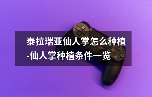 泰拉瑞亚仙人掌怎么种植-仙人掌种植条件一览-第1张-游戏信息-龙启网