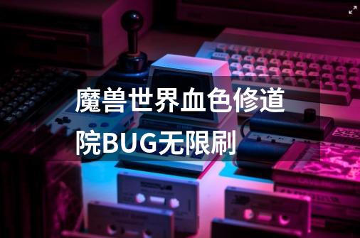 魔兽世界血色修道院BUG无限刷-第1张-游戏信息-龙启网