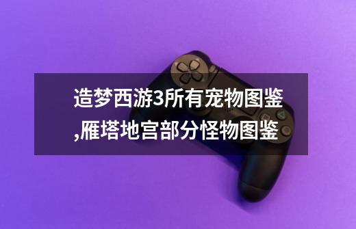 造梦西游3所有宠物图鉴,雁塔地宫部分怪物图鉴-第1张-游戏信息-龙启网