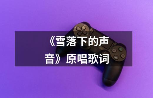 《雪落下的声音》原唱歌词-第1张-游戏信息-龙启网