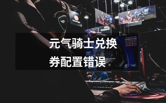 元气骑士兑换券配置错误-第1张-游戏信息-龙启网