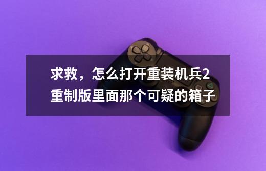 求救,怎么打开重装机兵2重制版里面那个可疑的箱子-第1张-游戏信息-龙启网