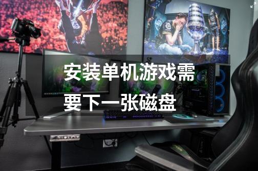 安装单机游戏需要下一张磁盘-第1张-游戏信息-龙启网