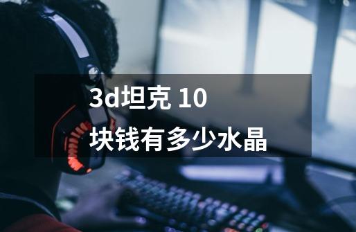 3d坦克 10块钱有多少水晶-第1张-游戏信息-龙启网